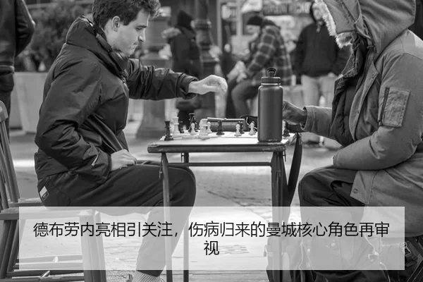 德布劳内亮相引关注，伤病归来的曼城核心角色再审视